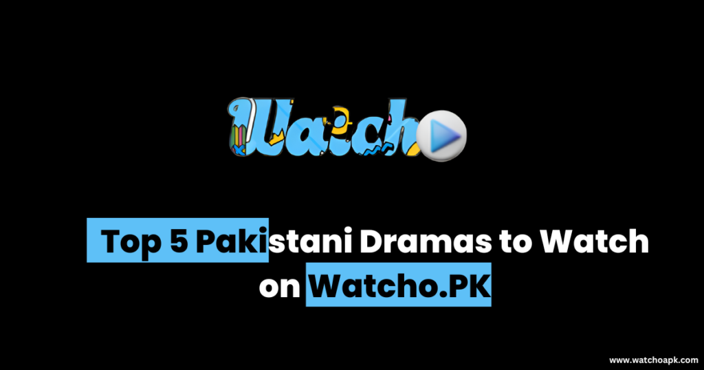 Top 5 Pakistani Dramas to Watch on Watcho.PK